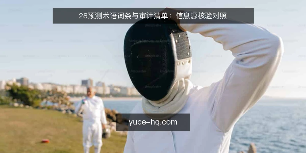 28预测术语词条与审计清单:信息源核验对照 — 为何现在审计:信息环境变化 配图