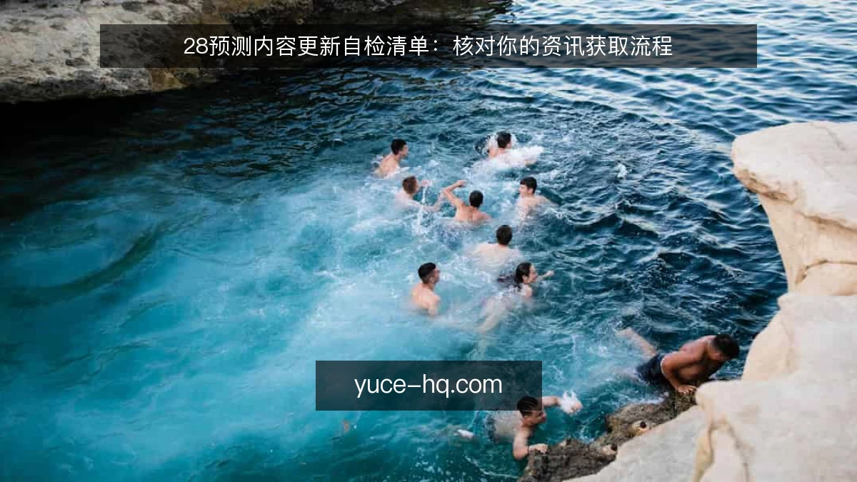 28预测内容更新自检清单:核对你的资讯获取流程