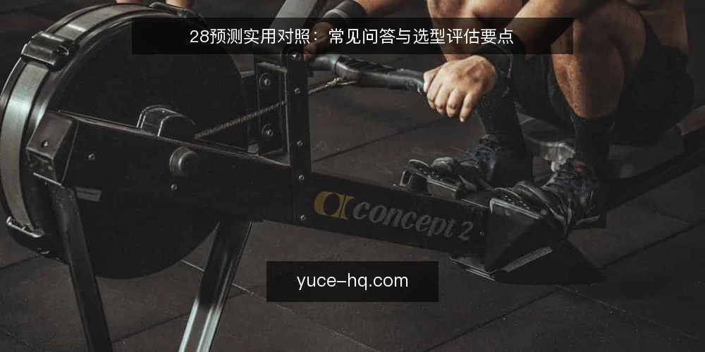 28预测实用对照:常见问答与选型评估要点 — 28预测实用对照的核心需求是什么? 配图