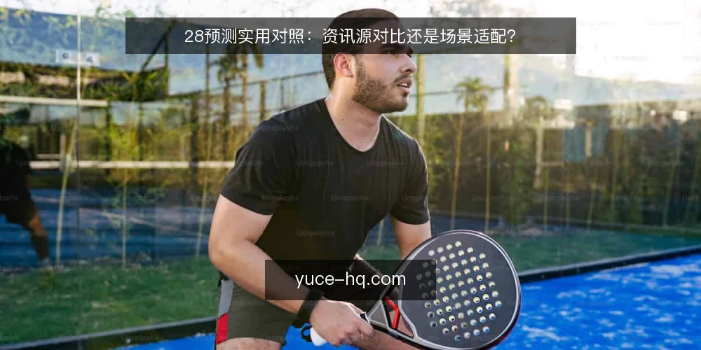 28预测实用对照:资讯源对比还是场景适配? — 明确选择标准:先定场景再谈资讯 配图