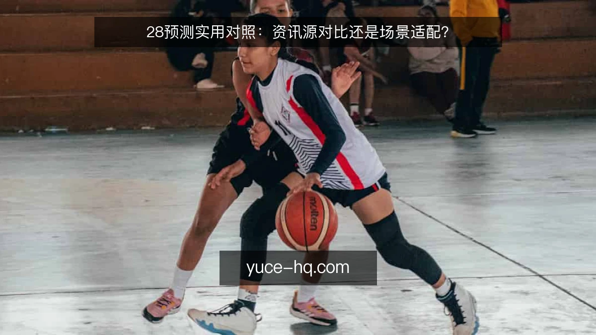 28预测实用对照:资讯源对比还是场景适配?
