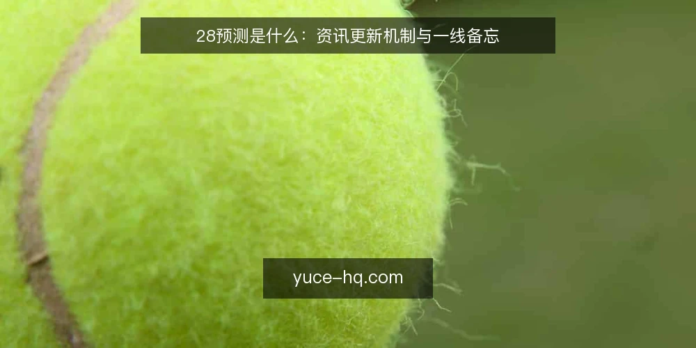 28预测是什么:资讯更新机制与一线备忘 — 信号:什么在推动更新 配图