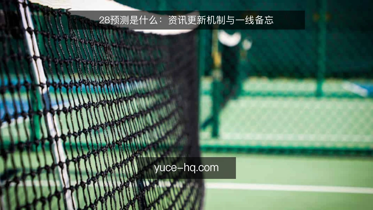 28预测是什么：资讯更新机制与一线备忘