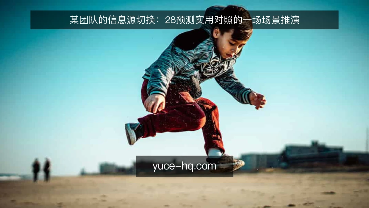 某团队的信息源切换：28预测实用对照的一场场景推演