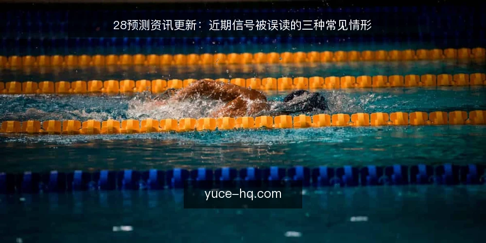 28预测资讯更新:近期信号被误读的三种常见情形 — 近期更新节奏为何容易误判 配图