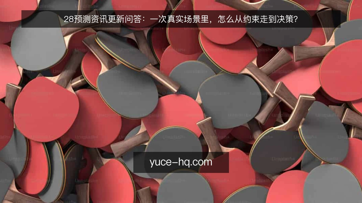 28预测资讯更新问答:一次真实场景里,怎么从约束走到决策?